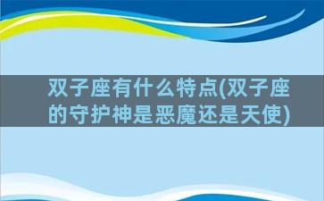 双子座有什么特点(双子座的守护神是恶魔还是天使)