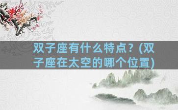 双子座有什么特点？(双子座在太空的哪个位置)