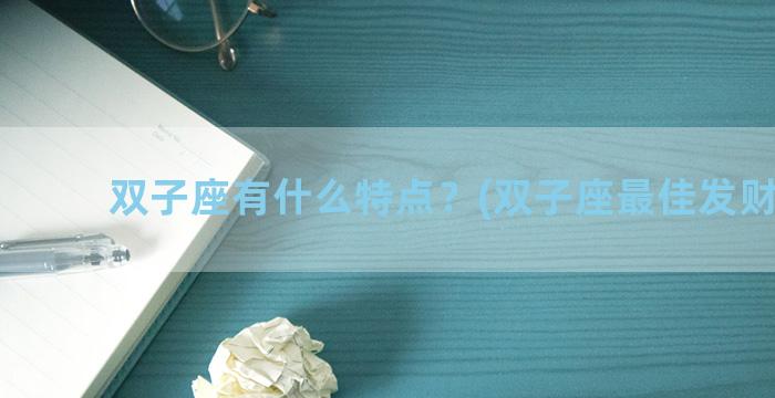 双子座有什么特点？(双子座最佳发财时间)