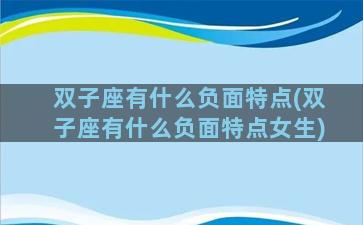 双子座有什么负面特点(双子座有什么负面特点女生)