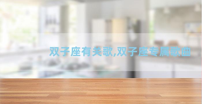 双子座有关歌,双子座专属歌曲