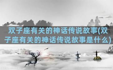 双子座有关的神话传说故事(双子座有关的神话传说故事是什么)