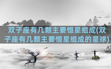 双子座有几颗主要恒星组成(双子座有几颗主要恒星组成的星球)
