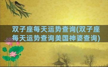 双子座每天运势查询(双子座每天运势查询美国神婆查询)