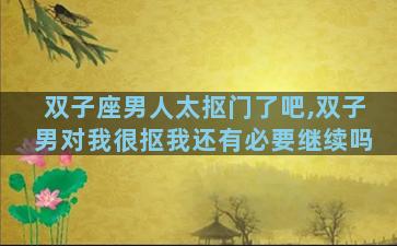双子座男人太抠门了吧,双子男对我很抠我还有必要继续吗