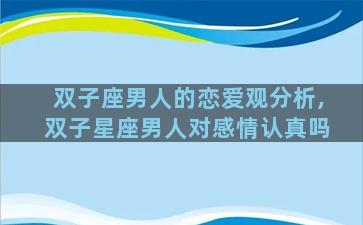 双子座男人的恋爱观分析,双子星座男人对感情认真吗