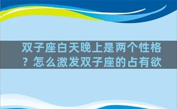 双子座白天晚上是两个性格？怎么激发双子座的占有欲