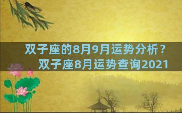 双子座的8月9月运势分析？双子座8月运势查询2021