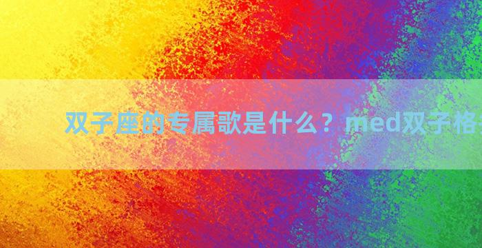 双子座的专属歌是什么？med双子格排版教程