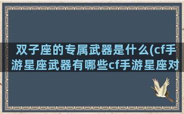 双子座的专属武器是什么(cf手游星座武器有哪些cf手游星座对应武器详解)