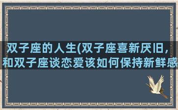 双子座的人生(双子座喜新厌旧，和双子座谈恋爱该如何保持新鲜感)