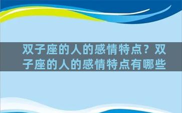 双子座的人的感情特点？双子座的人的感情特点有哪些