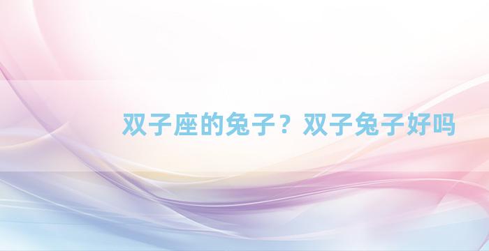 双子座的兔子？双子兔子好吗