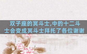 双子座的冥斗士,中的十二斗士会变成冥斗士拜托了各位谢谢
