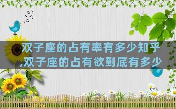 双子座的占有率有多少知乎,双子座的占有欲到底有多少