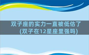 双子座的实力一直被低估了(双子在12星座里强吗)