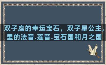 双子座的幸运宝石，双子星公主,里的法音.莲音.宝石国和月之国