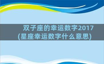 双子座的幸运数字2017(星座幸运数字什么意思)