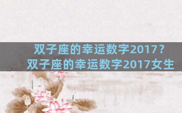 双子座的幸运数字2017？双子座的幸运数字2017女生