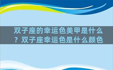 双子座的幸运色美甲是什么？双子座幸运色是什么颜色