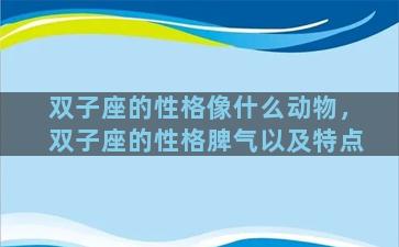 双子座的性格像什么动物，双子座的性格脾气以及特点