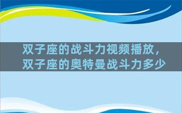 双子座的战斗力视频播放，双子座的奥特曼战斗力多少