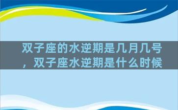 双子座的水逆期是几月几号，双子座水逆期是什么时候