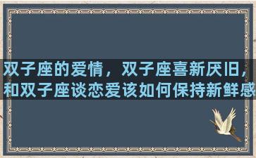 双子座的爱情，双子座喜新厌旧，和双子座谈恋爱该如何保持新鲜感