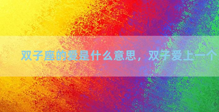 双子座的爱是什么意思，双子爱上一个人会怎样