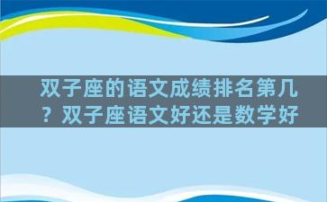 双子座的语文成绩排名第几？双子座语文好还是数学好