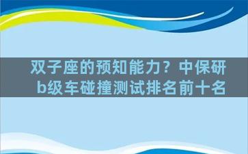 双子座的预知能力？中保研b级车碰撞测试排名前十名