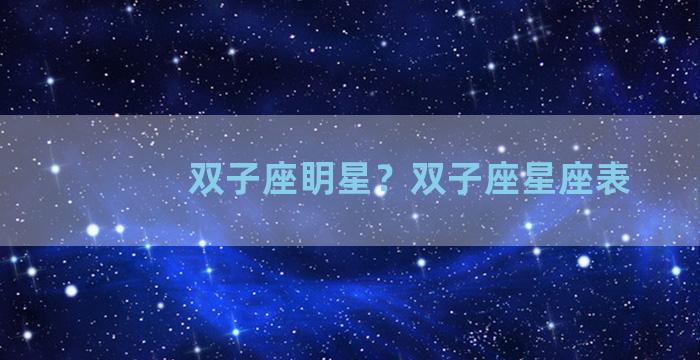 双子座眀星？双子座星座表