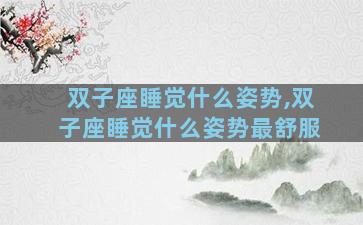 双子座睡觉什么姿势,双子座睡觉什么姿势最舒服