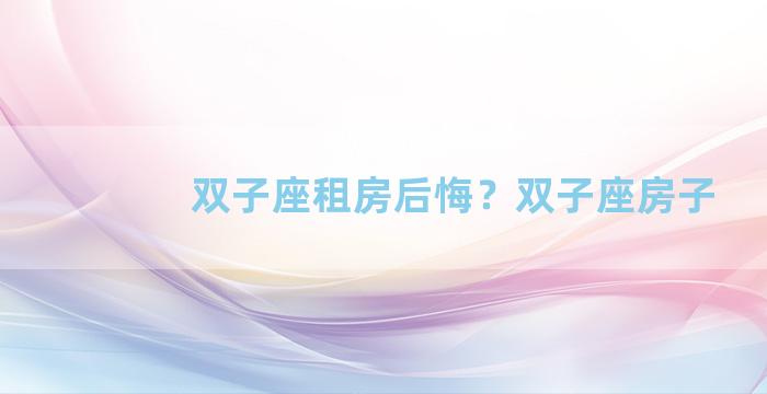 双子座租房后悔？双子座房子