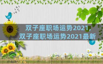 双子座职场运势2021,双子座职场运势2021最新