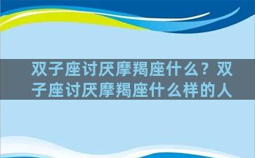 双子座讨厌摩羯座什么？双子座讨厌摩羯座什么样的人