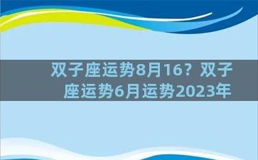 双子座运势8月16？双子座运势6月运势2023年