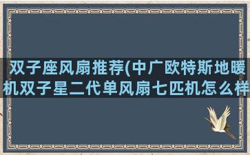 双子座风扇推荐(中广欧特斯地暖机双子星二代单风扇七匹机怎么样)