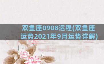 双鱼座0908运程(双鱼座运势2021年9月运势详解)