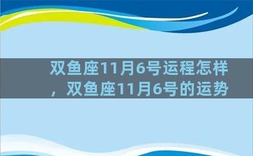 双鱼座11月6号运程怎样，双鱼座11月6号的运势