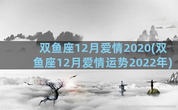 双鱼座12月爱情2020(双鱼座12月爱情运势2022年)