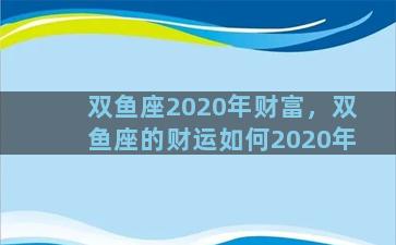 双鱼座2020年财富，双鱼座的财运如何2020年