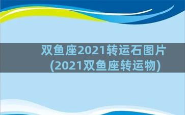 双鱼座2021转运石图片(2021双鱼座转运物)