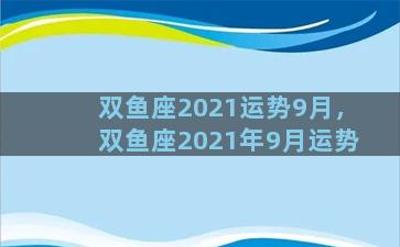 双鱼座2021运势9月，双鱼座2021年9月运势