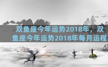 双鱼座今年运势2018年，双鱼座今年运势2018年每月运程