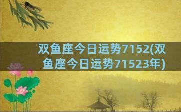 双鱼座今日运势7152(双鱼座今日运势71523年)