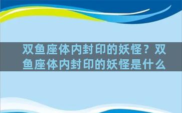 双鱼座体内封印的妖怪？双鱼座体内封印的妖怪是什么