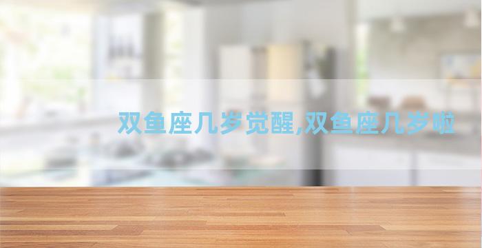 双鱼座几岁觉醒,双鱼座几岁啦