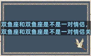 双鱼座和双鱼座是不是一对情侣，双鱼座和双鱼座是不是一对情侣关系