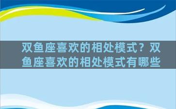 双鱼座喜欢的相处模式？双鱼座喜欢的相处模式有哪些